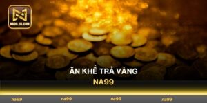 Ăn Khế Trả Vàng Na99 Thỏa Thích Quay Hũ Săn Ngay Thưởng Lớn